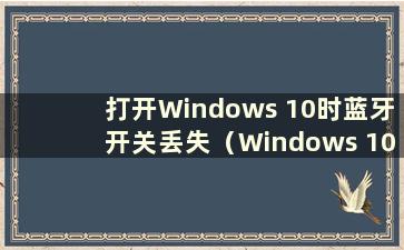 打开Windows 10时蓝牙开关丢失（Windows 10中蓝牙开关丢失且无法在设置中点击）